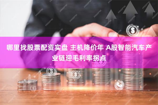 哪里找股票配资实盘 主机降价年 A股智能汽车产业链迎毛利率拐点