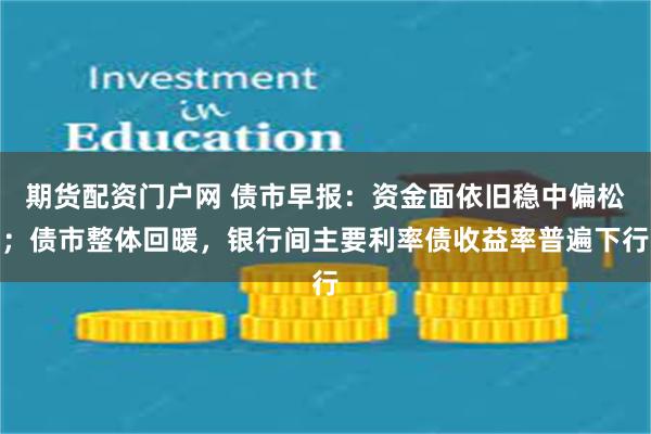 期货配资门户网 债市早报：资金面依旧稳中偏松；债市整体回暖，银行间主要利率债收益率普遍下行