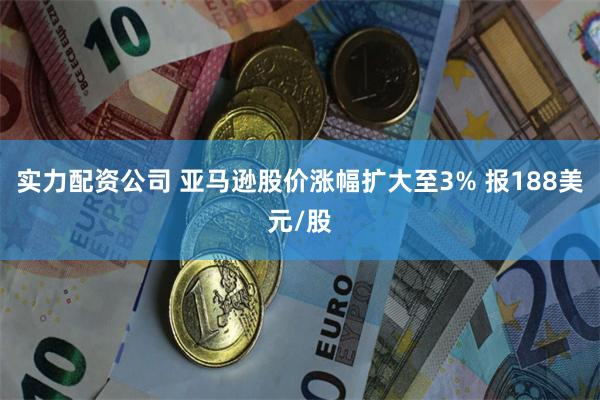 实力配资公司 亚马逊股价涨幅扩大至3% 报188美元/股