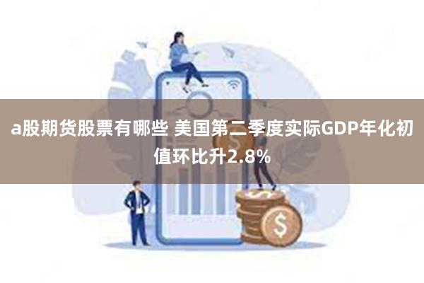 a股期货股票有哪些 美国第二季度实际GDP年化初值环比升2.8%