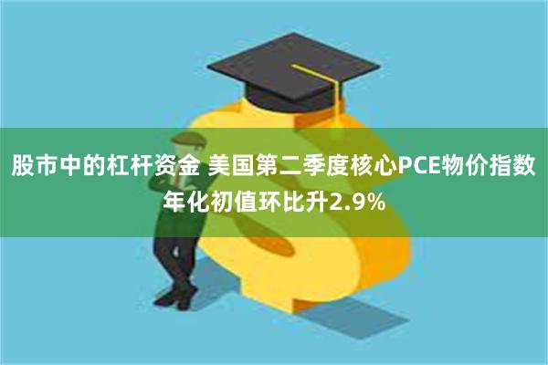 股市中的杠杆资金 美国第二季度核心PCE物价指数年化初值环比升2.9%