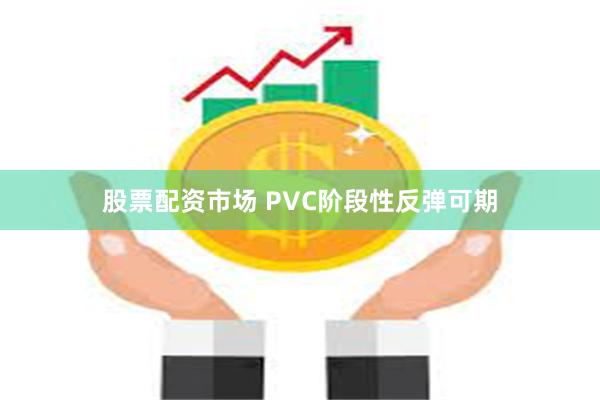 股票配资市场 PVC阶段性反弹可期