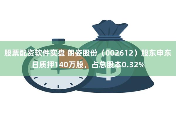 股票配资软件实盘 朗姿股份（002612）股东申东日质押140万股，占总股本0.32%