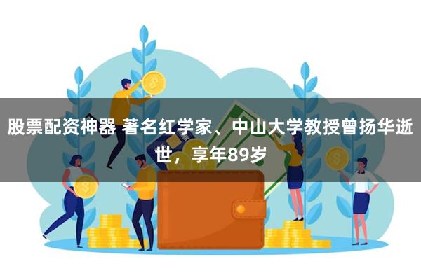 股票配资神器 著名红学家、中山大学教授曾扬华逝世，享年89岁