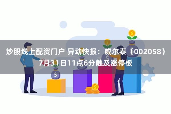 炒股线上配资门户 异动快报：威尔泰（002058）7月31日11点6分触及涨停板