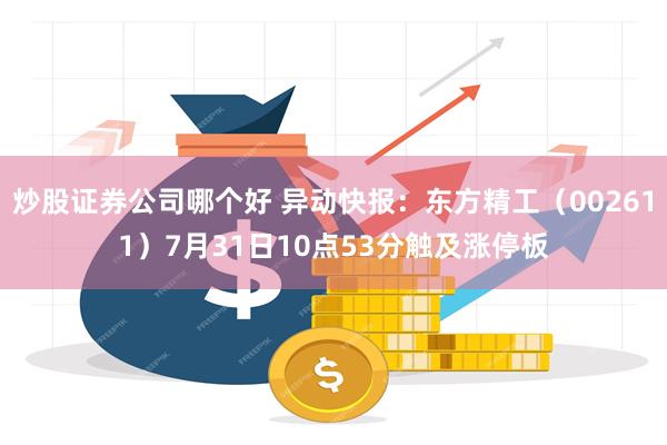 炒股证券公司哪个好 异动快报：东方精工（002611）7月31日10点53分触及涨停板