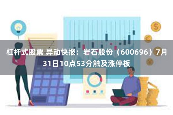 杠杆式股票 异动快报：岩石股份（600696）7月31日10点53分触及涨停板