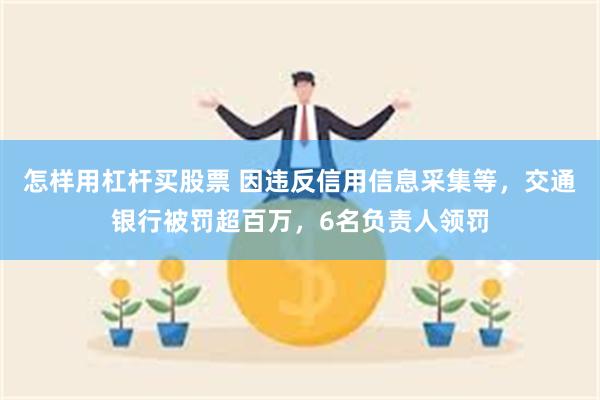 怎样用杠杆买股票 因违反信用信息采集等，交通银行被罚超百万，6名负责人领罚