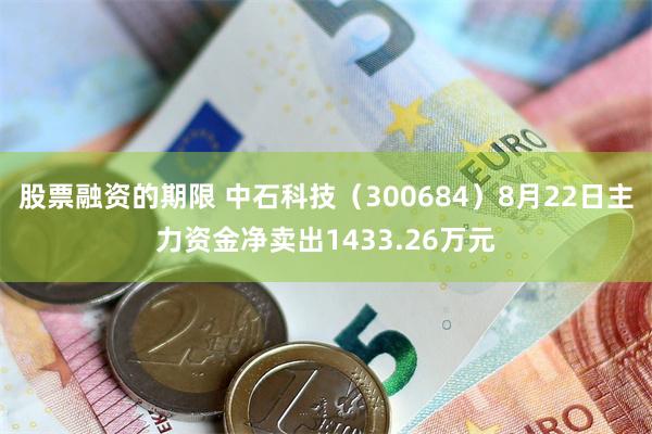 股票融资的期限 中石科技（300684）8月22日主力资金净卖出1433.26万元