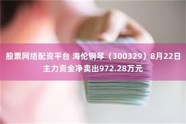 股票网络配资平台 海伦钢琴（300329）8月22日主力资金净卖出972.28万元