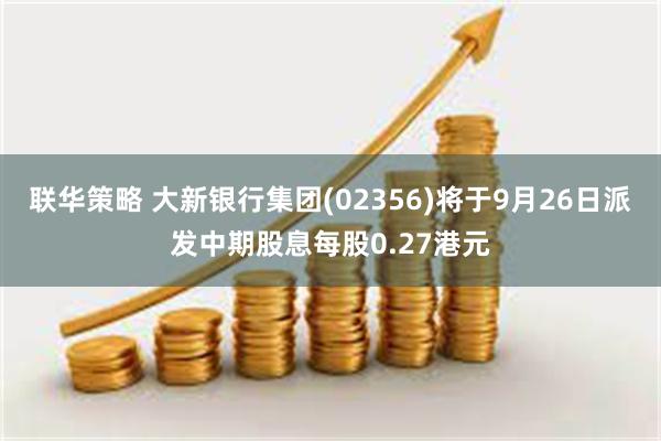 联华策略 大新银行集团(02356)将于9月26日派发中期股息每股0.27港元