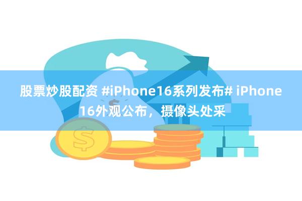 股票炒股配资 #iPhone16系列发布# iPhone 16外观公布，摄像头处采