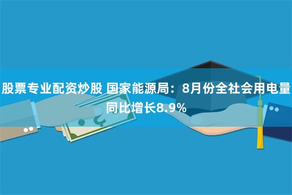 股票专业配资炒股 国家能源局：8月份全社会用电量同比增长8.9%