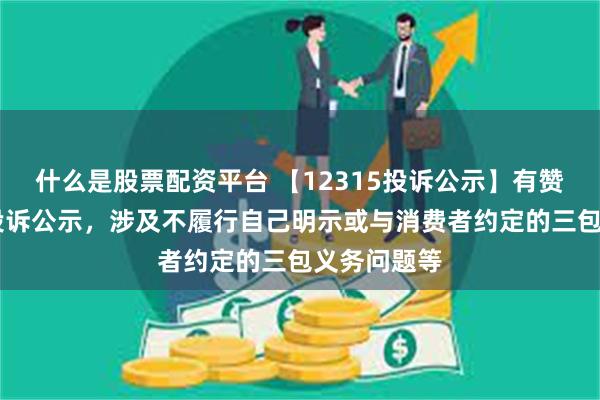 什么是股票配资平台 【12315投诉公示】有赞新增43件投诉公示，涉及不履行自己明示或与消费者约定的三包义务问题等