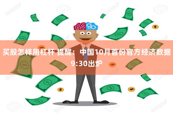 买股怎样用杠杆 提醒：中国10月首份官方经济数据9:30出炉