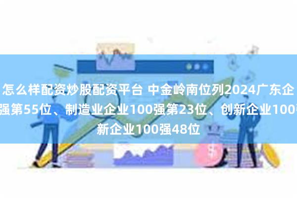 怎么样配资炒股配资平台 中金岭南位列2024广东企业500强第55位、制造业企业100强第23位、创新企业100强48位