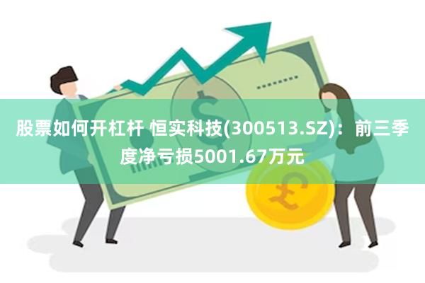 股票如何开杠杆 恒实科技(300513.SZ)：前三季度净亏损5001.67万元