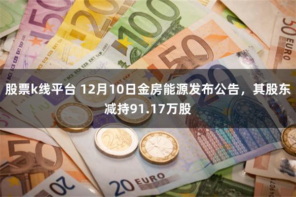 股票k线平台 12月10日金房能源发布公告，其股东减持91.17万股