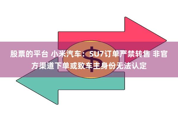 股票的平台 小米汽车：SU7订单严禁转售 非官方渠道下单或致车主身份无法认定