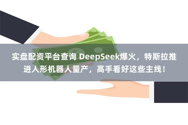 实盘配资平台查询 DeepSeek爆火，特斯拉推进人形机器人量产，高手看好这些主线！