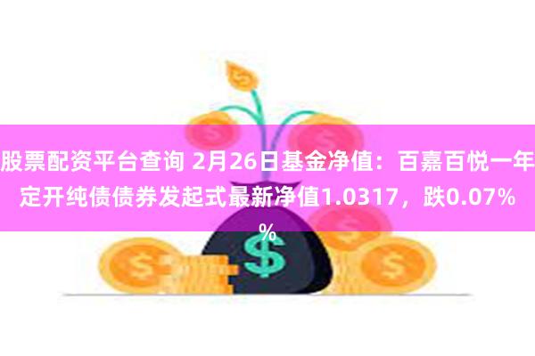 股票配资平台查询 2月26日基金净值：百嘉百悦一年定开纯债债券发起式最新净值1.0317，跌0.07%