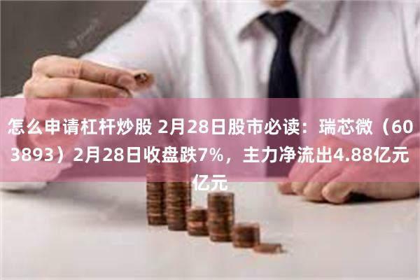 怎么申请杠杆炒股 2月28日股市必读：瑞芯微（603893）2月28日收盘跌7%，主力净流出4.88亿元