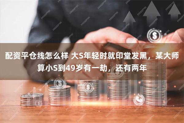 配资平仓线怎么样 大S年轻时就印堂发黑，某大师算小S到49岁有一劫，还有两年