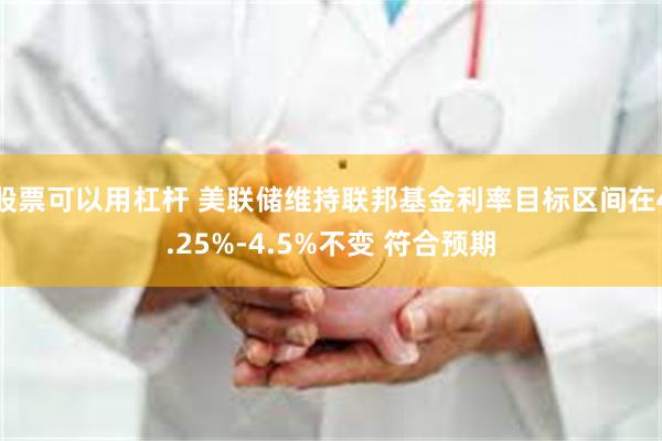 股票可以用杠杆 美联储维持联邦基金利率目标区间在4.25%-4.5%不变 符合预期