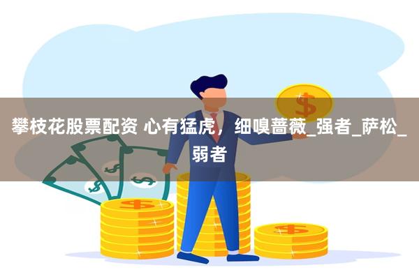攀枝花股票配资 心有猛虎，细嗅蔷薇_强者_萨松_弱者