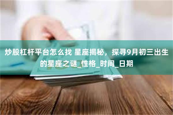 炒股杠杆平台怎么找 星座揭秘，探寻9月初三出生的星座之谜_性格_时间_日期