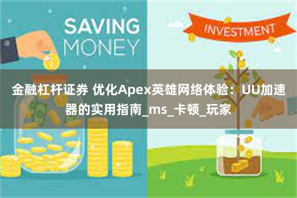 金融杠杆证券 优化Apex英雄网络体验：UU加速器的实用指南_ms_卡顿_玩家