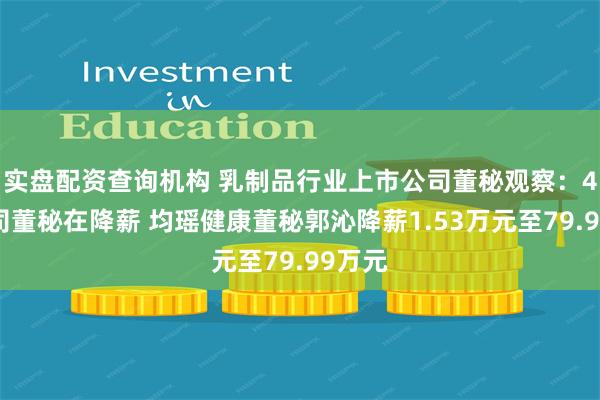 实盘配资查询机构 乳制品行业上市公司董秘观察：4家公司董秘在降薪 均瑶健康董秘郭沁降薪1.53万元至79.99万元