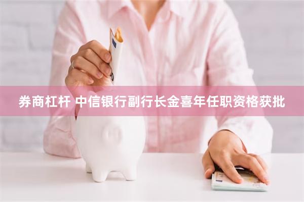 券商杠杆 中信银行副行长金喜年任职资格获批