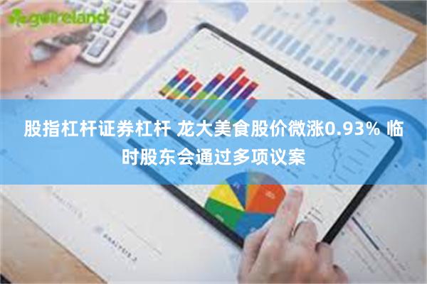股指杠杆证券杠杆 龙大美食股价微涨0.93% 临时股东会通过多项议案