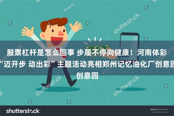 股票杠杆是怎么回事 步履不停向健康！河南体彩“迈开步 动出彩”主题活动亮相郑州记忆油化厂创意园